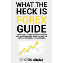 What The Heck Is Forex : Six Simple Steps To Profit Trading Currencies in The Foreign Exchange Market (Paperback)