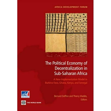 The Political Economy of Decentralization in Sub-Saharan Africa : A New Implementation Model in Burkina Faso, Ghana, Kenya, and
