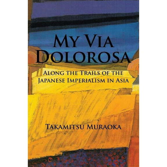My Via Dolorosa : Along the Trails of the Japanese Imperialism in Asia