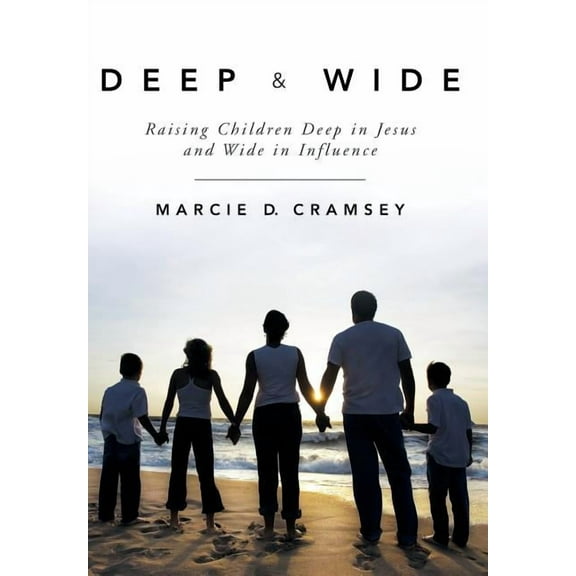 Deep & Wide: Raising Children Deep in Jesus and Wide in Influence