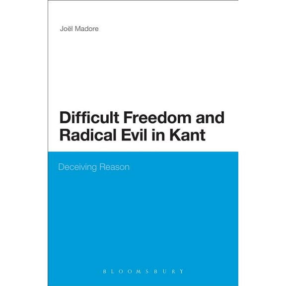 Continuum Studies in Philosophy Difficult Freedom and Radical Evil in Kant: Deceiving Reason, (Paperback)