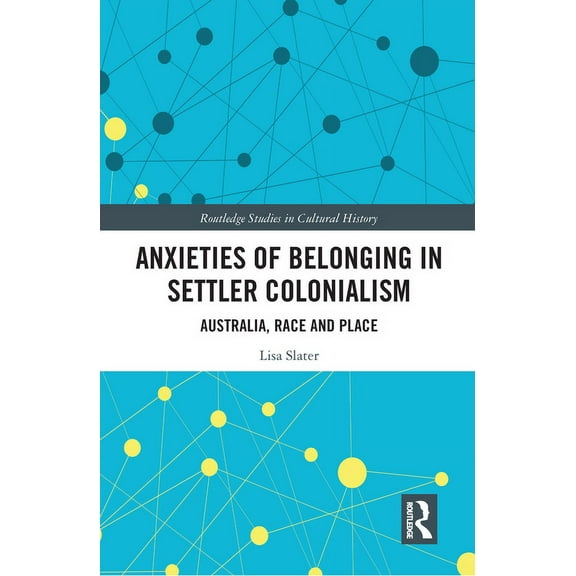 Routledge Studies in Cultural History Anxieties of Belonging in Settler Colonialism: Australia, Race and Place, (Paperback)