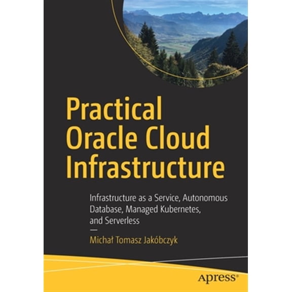 Pre-Owned Practical Oracle Cloud Infrastructure: Infrastructure as a Service, Autonomous Database, Managed Kubernetes, and Serverless (Paperback)