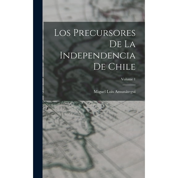 Los Precursores De La Independencia De Chile; Volume 1 (Hardcover)