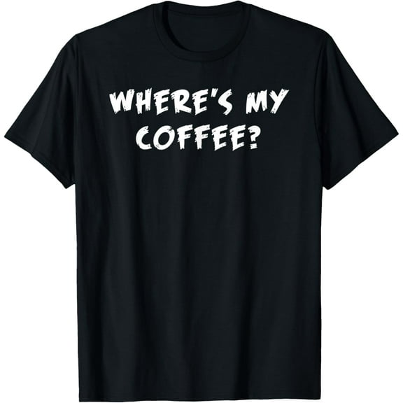 Where's My Coffee? - Fun Slogan T Shirt