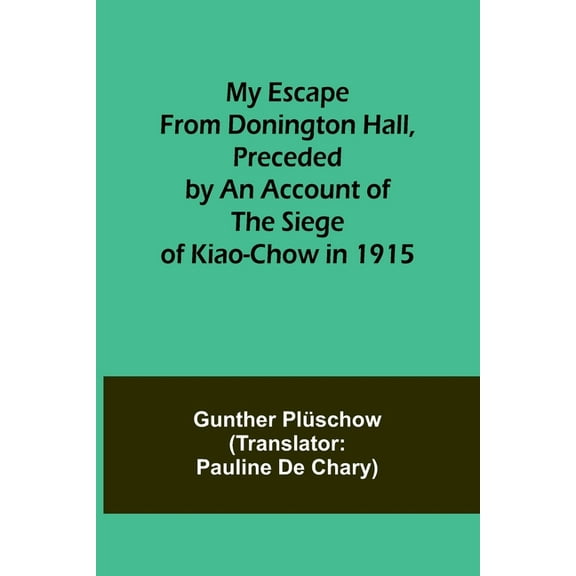 My Escape from Donington Hall, Preceded by an Account of the Siege of Kiao-Chow in 1915, (Paperback)