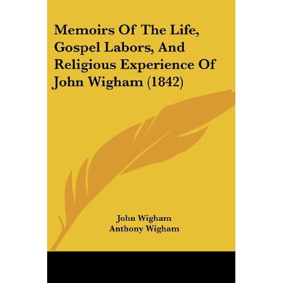 Memoirs Of The Life, Gospel Labors, And Religious Experience Of John Wigham  1842   Paperback  1120004373 9781120004376 John Wigham, Anthony Wigham