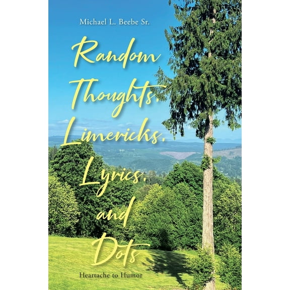 Random Thoughts, Limericks, Lyrics, and Dots: Heartache to Humor, (Paperback)