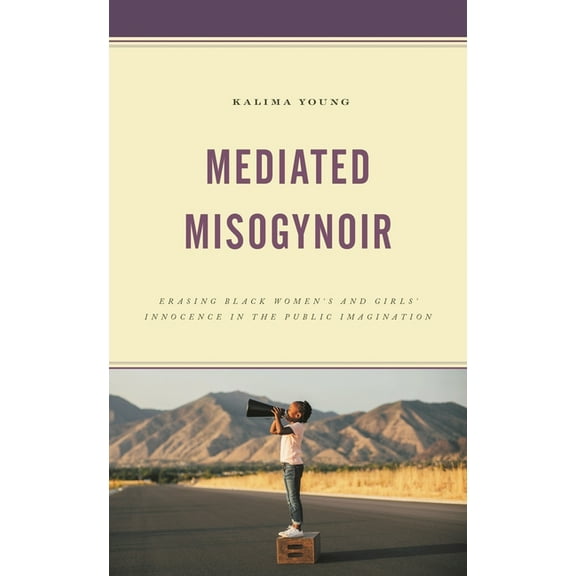 Mediated Misogynoir: Erasing Black Women's and Girls' Innocence in the Public Imagination, (Hardcover)