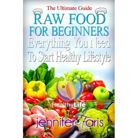 Raw Food for Beginners: Everything You Need To Start Healthy Lifestyle (The Ultimate Guide) - (Best Way To Start A Healthy Lifestyle)
