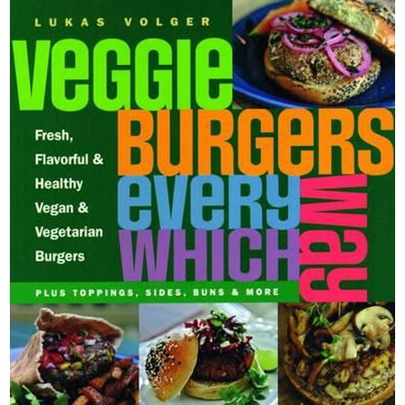 Veggie Burgers Every Which Way : Plus Toppings, Sides, Buns and