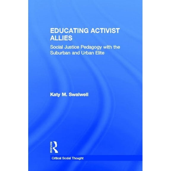 Critical Social Thought Educating Activist Allies: Social Justice Pedagogy with the Suburban and Urban Elite, (Hardcover)