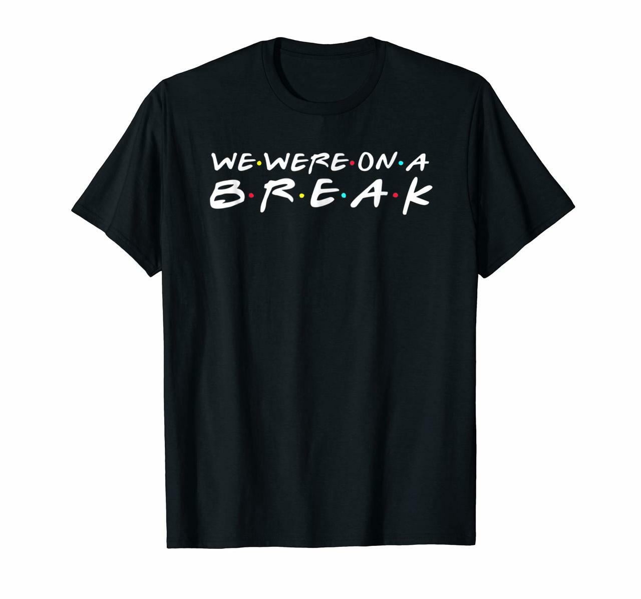 we were on a break t shirt