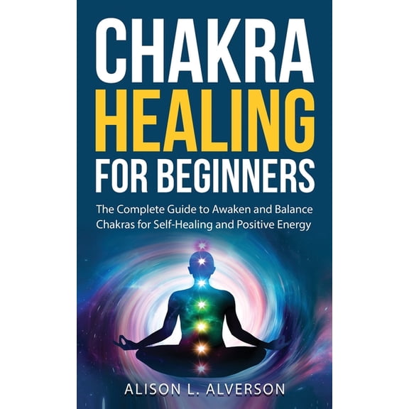 Chakra Series Book: Chakra Healing For Beginners: The Complete Guide to Awaken and Balance Chakras for Self Healing and Positive Energy: (Spiritual Enlightenment, Healing Power, Chakra Meditation, Cha