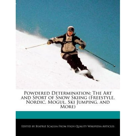 Powdered Determination : The Art and Sport of Snow Skiing (Freestyle, Nordic, Mogul, Ski Jumping, and
