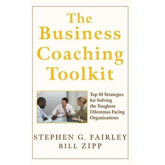 The Business Coaching Toolkit: Top 10 Strategies for Solving the Toughest Dilemmas Facing Organizations, (Hardcover)