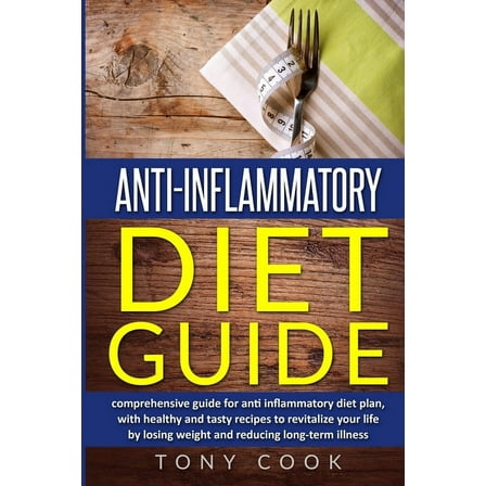 Anti- inflammatory diet guide : A comprehensive guide for the Anti-inflammatory diet plan, with healthy and tasty recipes to revitalize your life by losing weight and reducing long-term illness (Paperback)