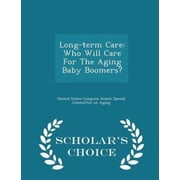 Long-Term Care: Who Will Care for the Aging Baby Boomers? - Scholar's Choice Edition Paperback