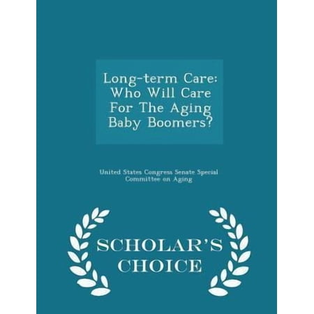 Long-Term Care: Who Will Care for the Aging Baby Boomers? - Scholar's Choice Edition Paperback