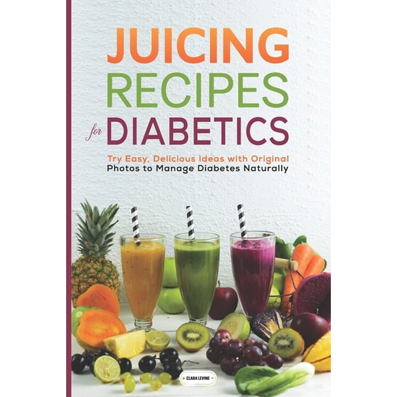 Juicing Recipes for Diabetics: Try Easy, Delicious Ideas with Original Photos to Manage Diabetes Naturally, (Paperback)