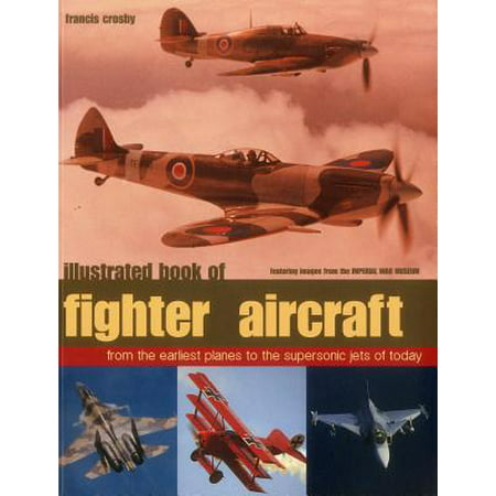 Illustrated Book of Fighter Aircraft : From the Earliest Planes to the Supersonic Jets of Today, Featuring Images Forom the Imperial War (Best War Planes 2019)
