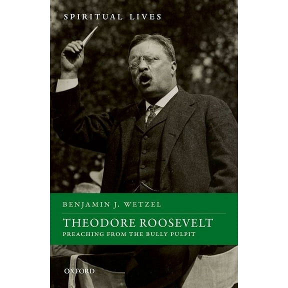Spiritual Lives Theodore Roosevelt: Preaching from the Bully Pulpit, (Hardcover)