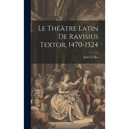 Le Théâtre Latin De Ravisius Textor, 1470-1524 (Hardcover)