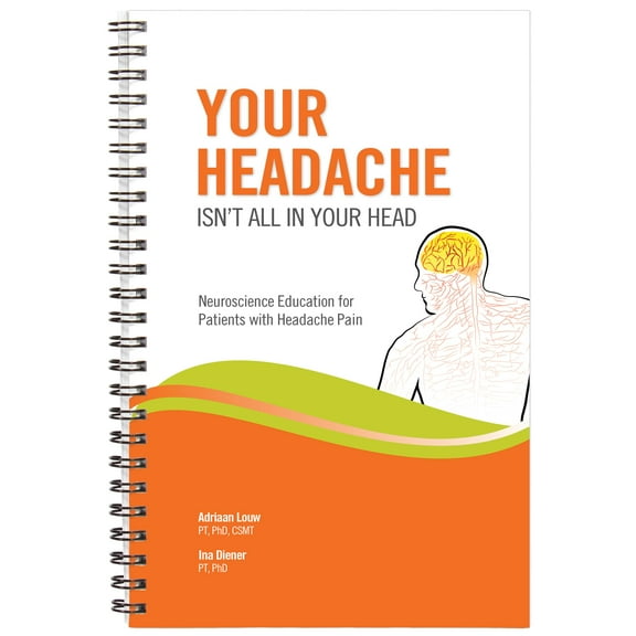 Your Headache Isn't All In Your Head: Neuroscience Education for Patients with Headache Pain Adriaan Louw and Ina Diener