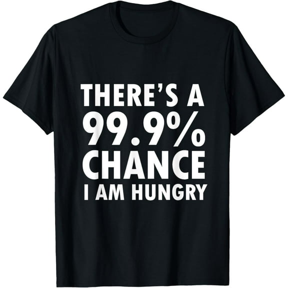 There's a 99.9% Chance I Am Hungry T-Shirt T-Shirt