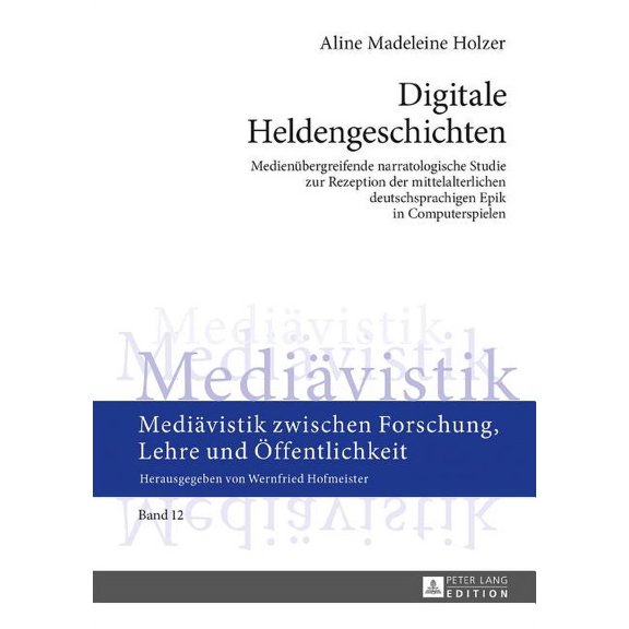 Mediävistik Zwischen Forschung, Lehre Und Öffentlichkeit: Digitale Heldengeschichten: Medienuebergreifende narratologische Studie zur Rezeption der mittelalterlichen deutschsprachigen Epik in Computer