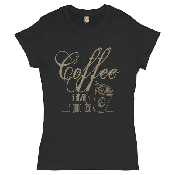 Tee Hunt Coffee is Always a Good Idea T-Shrit Caffeine Addict Coffee Lover Women's T-Shirt Tee