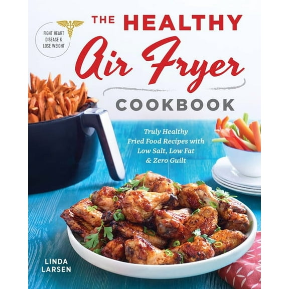 The Healthy Air Fryer Cookbook: Truly Healthy Fried Food Recipes with Low Salt, Low Fat, and Zero Guilt, (Paperback)