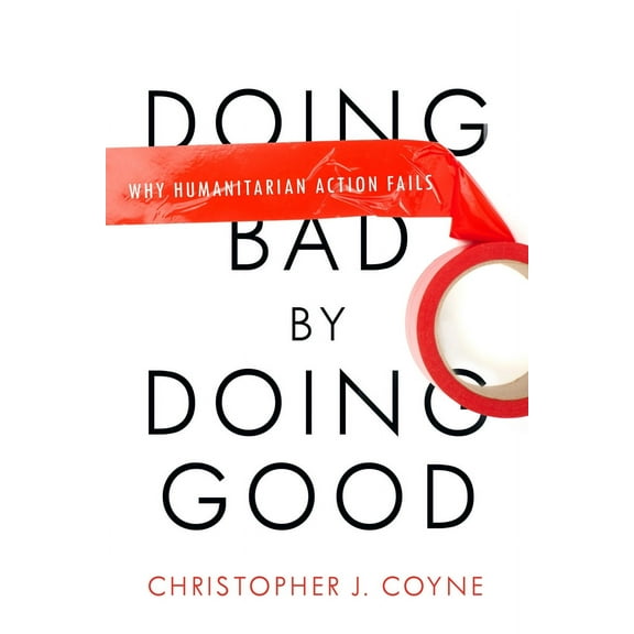 Doing Bad by Doing Good : Why Humanitarian Action Fails (Hardcover)