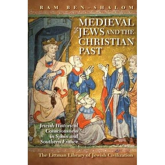 Littman Library of Jewish Civilization Medieval Jews and the Christian Past: Jewish Historical Consciousness in Spain and Southern France, (Hardcover)