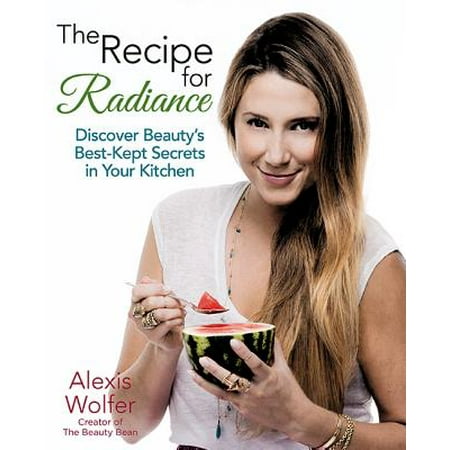 The Recipe for Radiance : Discover Beauty's Best-Kept Secrets in Your (Best Beauty Secrets Of The Stars)