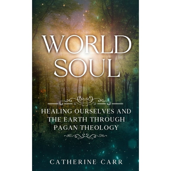 World Soul: Healing Ourselves and the Earth Through Pagan Theology, (Paperback)