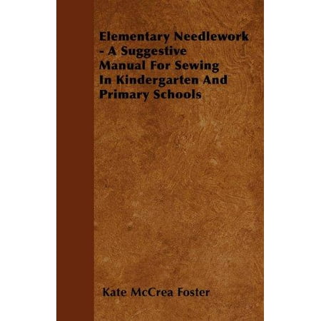 Elementary Needlework a Suggestive Manual for Sewing in Kindergarten and Primary Schools