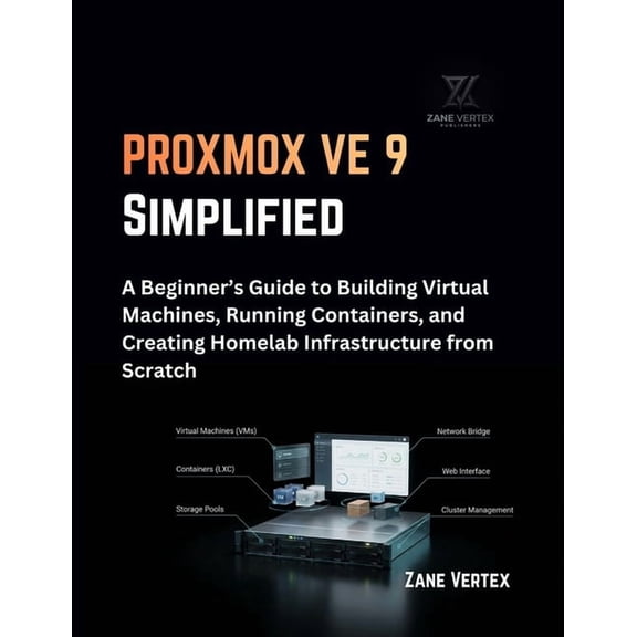 Proxmox Ve 9 Simplified: A Beginner's Guide to Building Virtual Machines, Running Containers, and Creating Homelab Infra, (Paperback)