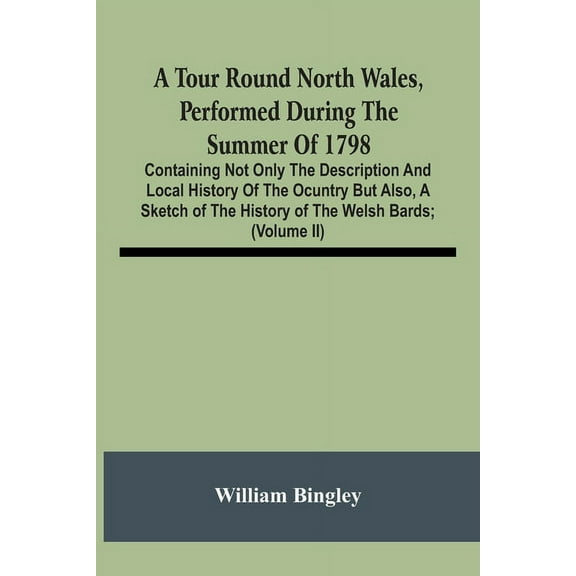 A Tour Round North Wales, Performed During The Summer Of 1798; Containing Not Only The Description And Local History Of , (Paperback)