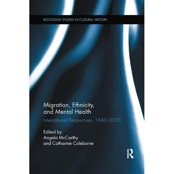 Routledge Studies in Cultural History Migration, Ethnicity, and Mental Health: International Perspectives, 1840-2010, (Paperback)