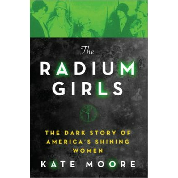 Pre-Owned The Radium Girls: The Dark Story of America's Shining Women (Hardcover) 149264935X 9781492649359