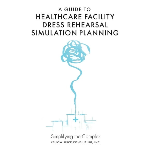 A Guide to Healthcare Facility Dress Rehearsal Simulation Planning: Simplifying the Complex, (Hardcover)
