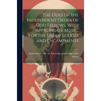 The Odes of the Independent Order of Odd Fellows, With Appropriate Music, for the Use of Lodges and Encampments (Paperback)