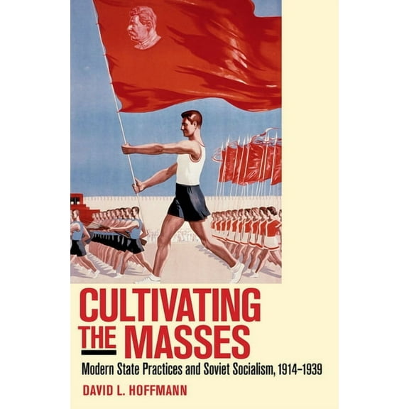 Cultivating the Masses: Modern State Practices and Soviet Socialism, 1914-1939, (Paperback)