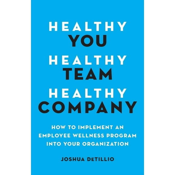 Healthy You, Healthy Team, Healthy Company: How to Implement an Employee Wellness Program in Your Organization, (Paperback)