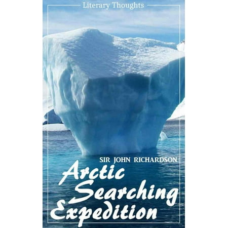 Arctic Searching Expedition (Sir John Richardson) - comprehensive & illustrated - (Literary Thoughts Edition) -