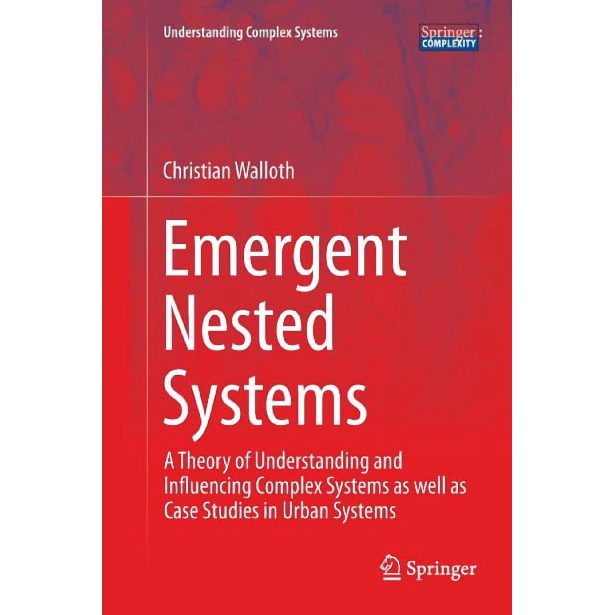 Understanding Complex Systems Emergent Nested Systems: A Theory of Understanding and Influencing Complex Systems as Well as Case Studies in Urban Syst (Paperback)