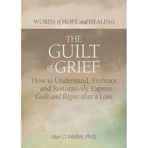 Words of Hope and Healing The Guilt of Grief: How to Understand, Embrace, and Restoratively Express Guilt and Regret After a Loss, (Paperback)
