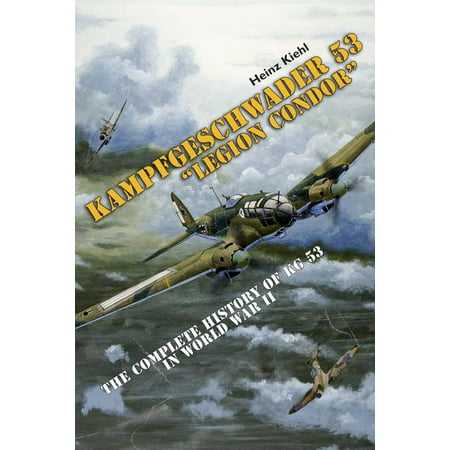 Kampfgeschwader 53 "Legion Condor" : The Complete History of KG 53 in World War II (Hardcover)