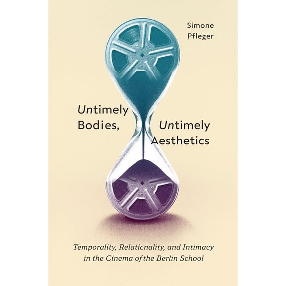 Untimely Bodies, Untimely Aesthetics: Temporality, Relationality, and Intimacy in the Cinema of the Berlin School, (Hardcover)